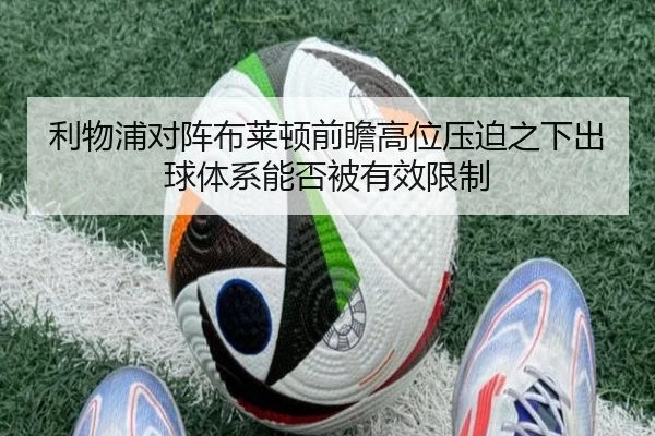 利物浦对阵布莱顿前瞻高位压迫之下出球体系能否被有效限制