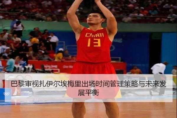 巴黎审视扎伊尔埃梅里出场时间管理策略与未来发展平衡