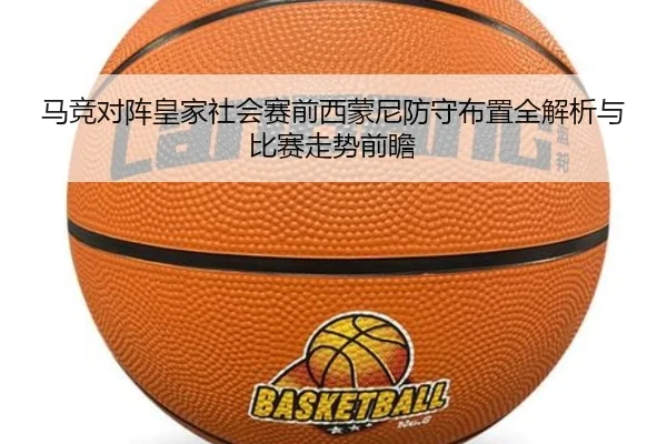马竞对阵皇家社会赛前西蒙尼防守布置全解析与比赛走势前瞻