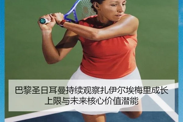 巴黎圣日耳曼持续观察扎伊尔埃梅里成长上限与未来核心价值潜能
