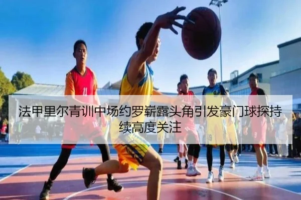 法甲里尔青训中场约罗崭露头角引发豪门球探持续高度关注