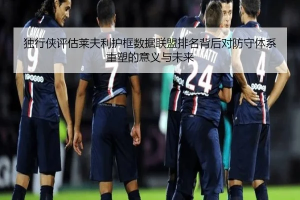 独行侠评估莱夫利护框数据联盟排名背后对防守体系重塑的意义与未来