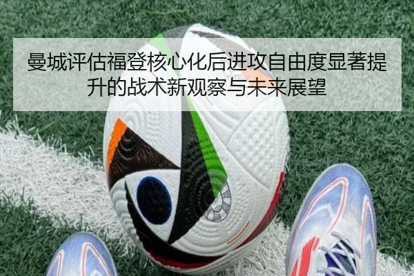 曼城评估福登核心化后进攻自由度显著提升的战术新观察与未来展望