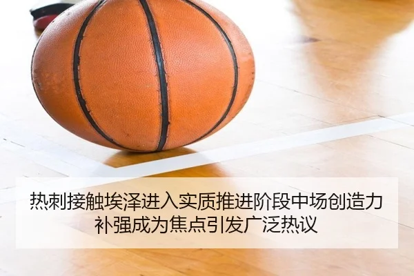 热刺接触埃泽进入实质推进阶段中场创造力补强成为焦点引发广泛热议